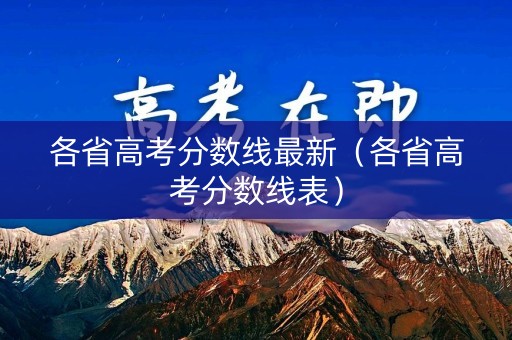 各省高考分数线最新(各省高考分数线表) 各省高考分数线最新(各省高考分数线表)