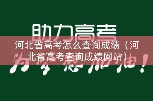 河北省高考怎么查询成绩（河北省高考查询成绩网站）