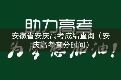 安徽省安庆高考成绩查询（安庆高考查分时间）