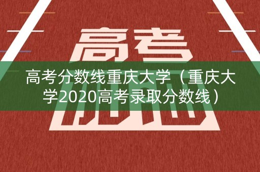高考分数线重庆大学（重庆大学2020高考录取分数线）