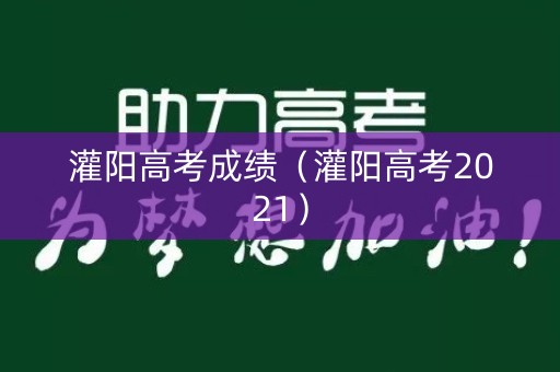 灌阳高考成绩（灌阳高考2021）