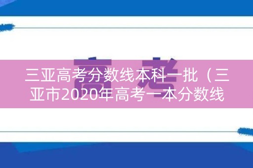 三亚高考分数线本科一批（三亚市2020年高考一本分数线）