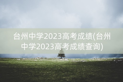 台州中学2023高考成绩(台州中学2023高考成绩查询)