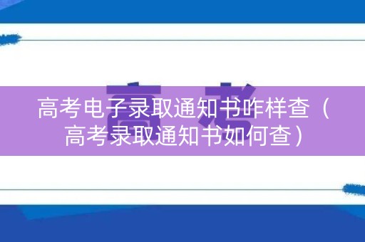 高考电子录取通知书咋样查（高考录取通知书如何查）
