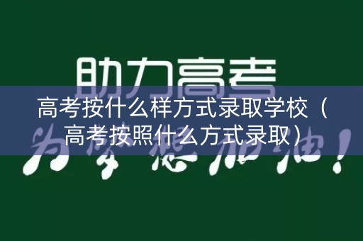 高考按什么样方式录取学校(高考按照什么方式录取) 高考按什么样方式录取学校(高考按照什么方式录取)