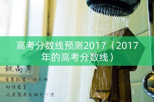 高考分数线预测2017（2017年的高考分数线）