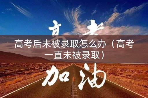 高考后未被录取怎么办（高考一直未被录取）