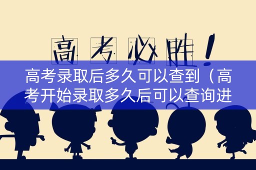 高考录取后多久可以查到（高考开始录取多久后可以查询进程）