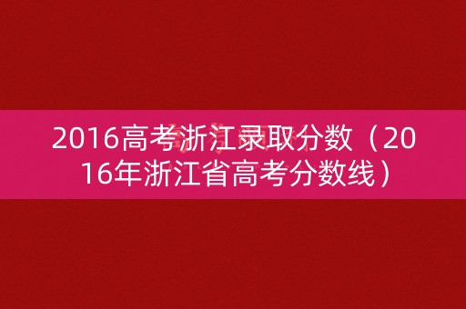 2016高考浙江录取分数(2016年浙江省高考分数线) 2016高考浙江录取分数(2016年浙江省高考分数线)