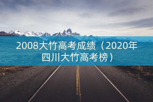 2008大竹高考成绩（2020年四川大竹高考榜）