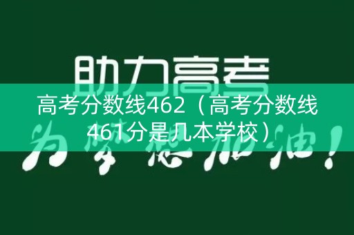 高考分数线462(高考分数线461分是几本学校) 高考分数线462(高考分数线461分是几本学校)