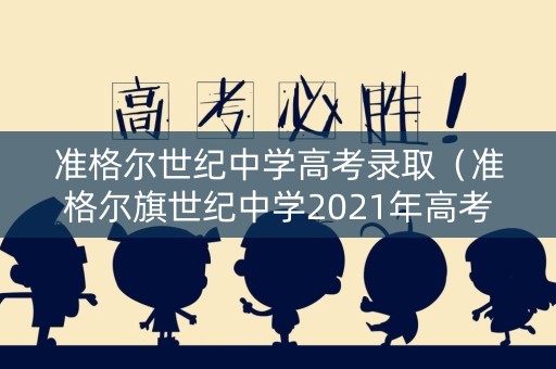 准格尔世纪中学高考录取（准格尔旗世纪中学2021年高考喜报）