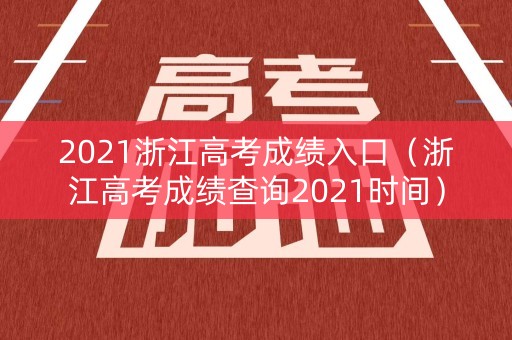 2021浙江高考成绩入口(浙江高考成绩查询2021时间) 2021浙江高考成绩入口(浙江高考成绩查询2021时间)