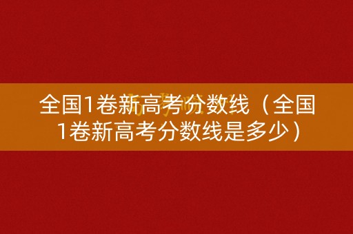 全国1卷新高考分数线（全国1卷新高考分数线是多少）