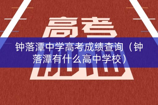 钟落潭中学高考成绩查询(钟落潭有什么高中学校) 钟落潭中学高考成绩查询(钟落潭有什么高中学校)