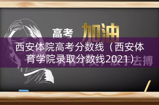西安体院高考分数线(西安体育学院录取分数线2021) 西安体院高考分数线(西安体育学院录取分数线2021)