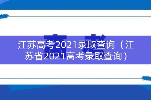 江苏高考2021录取查询（江苏省2021高考录取查询）