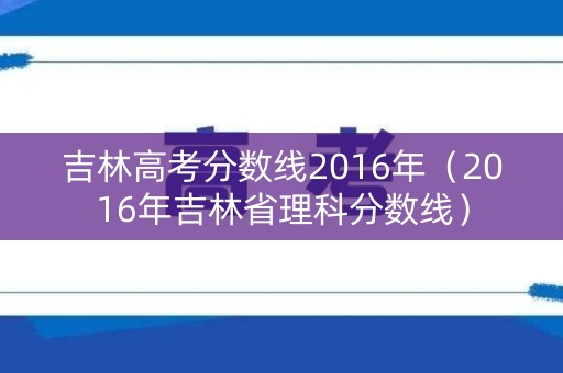 吉林高考分数线2016年（2016年吉林省理科分数线）