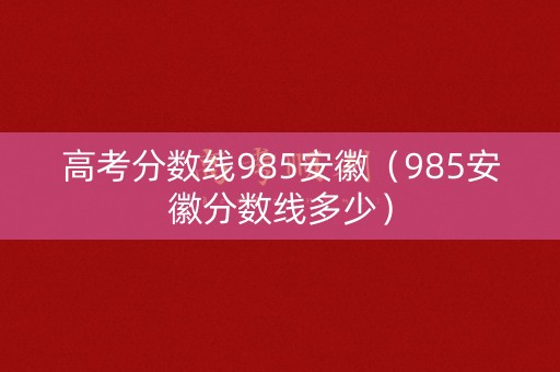 高考分数线985安徽（985安徽分数线多少）