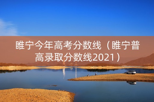 睢宁今年高考分数线(睢宁普高录取分数线2021) 睢宁今年高考分数线(睢宁普高录取分数线2021)