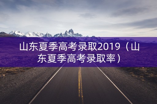 山东夏季高考录取2019(山东夏季高考录取率) 山东夏季高考录取2019(山东夏季高考录取率)