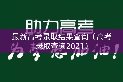 最新高考录取结果查询（高考录取查询2021）