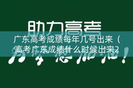 广东高考成绩每年几号出来（高考广东成绩什么时候出来2021）