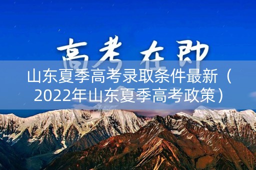 山东夏季高考录取条件最新（2022年山东夏季高考政策）