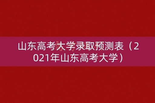 山东高考大学录取预测表（2021年山东高考大学）