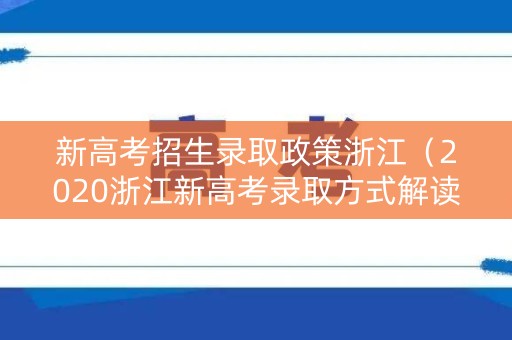 新高考招生录取政策浙江（2020浙江新高考录取方式解读一）