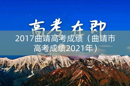 2017曲靖高考成绩(曲靖市高考成绩2021年) 2017曲靖高考成绩(曲靖市高考成绩2021年)