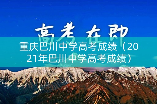 重庆巴川中学高考成绩(2021年巴川中学高考成绩) 重庆巴川中学高考成绩(2021年巴川中学高考成绩)