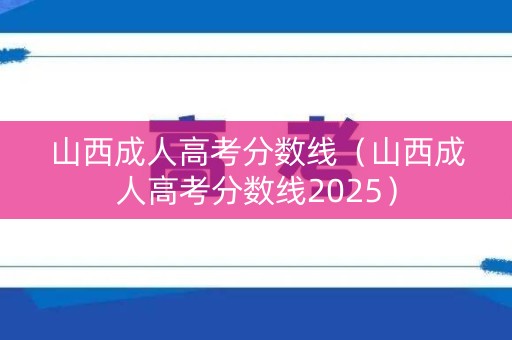 山西成人高考分数线(山西成人高考分数线2025) 山西成人高考分数线(山西成人高考分数线2025)