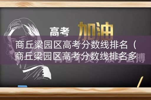 商丘梁园区高考分数线排名(商丘梁园区高考分数线排名多少) 商丘梁园区高考分数线排名(商丘梁园区高考分数线排名多少)