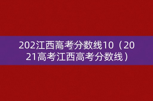 202江西高考分数线10(2021高考江西高考分数线) 202江西高考分数线10(2021高考江西高考分数线)