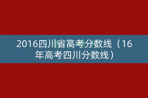 2016四川省高考分数线（16年高考四川分数线）