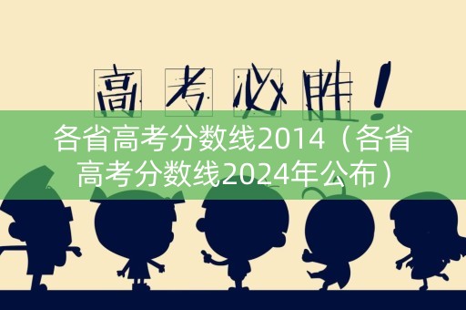 各省高考分数线2014（各省高考分数线2024年公布）
