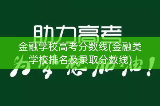 金融学校高考分数线(金融类学校排名及录取分数线)