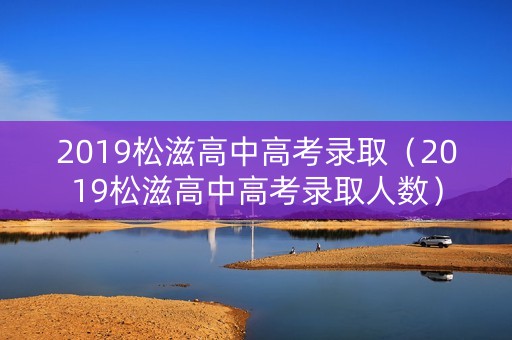 2019松滋高中高考录取(2019松滋高中高考录取人数) 2019松滋高中高考录取(2019松滋高中高考录取人数)