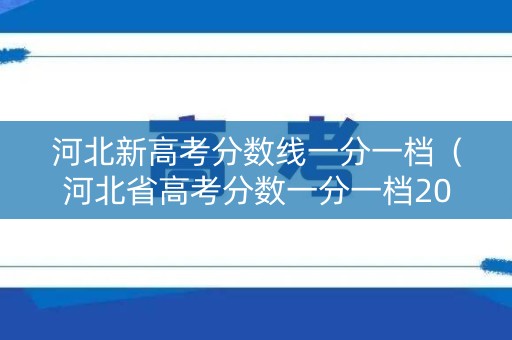 河北新高考分数线一分一档(河北省高考分数一分一档2020) 河北新高考分数线一分一档(河北省高考分数一分一档2020)