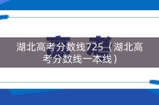 湖北高考分数线725（湖北高考分数线一本线）