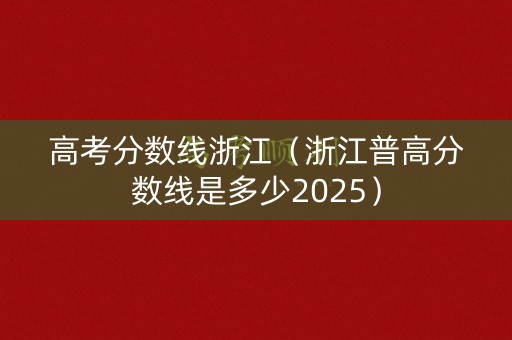 高考分数线浙江（浙江普高分数线是多少2025）