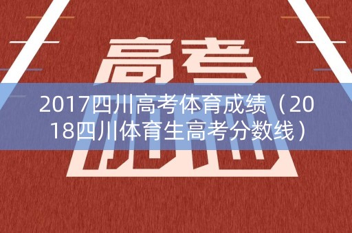 2017四川高考体育成绩（2018四川体育生高考分数线）