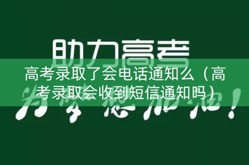 高考录取了会电话通知么（高考录取会收到短信通知吗）