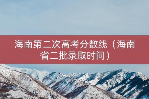 海南第二次高考分数线(海南省二批录取时间) 海南第二次高考分数线(海南省二批录取时间)
