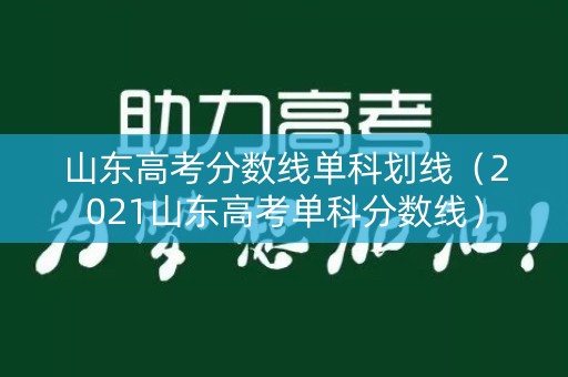 山东高考分数线单科划线（2021山东高考单科分数线）