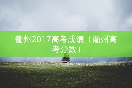 衢州2017高考成绩（衢州高考分数）
