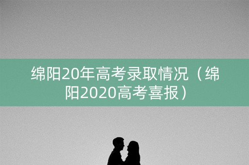 绵阳20年高考录取情况（绵阳2020高考喜报）