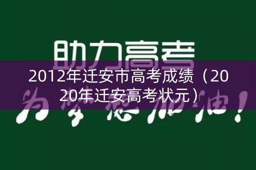 2012年迁安市高考成绩(2020年迁安高考状元) 2012年迁安市高考成绩(2020年迁安高考状元)