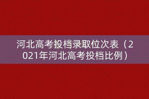 河北高考投档录取位次表（2021年河北高考投档比例）